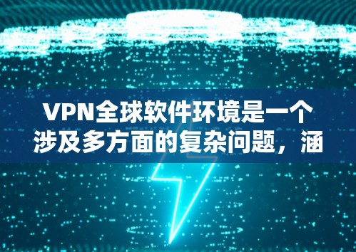 VPN全球软件环境是一个涉及多方面的复杂问题，涵盖了加密协议、网络支持、设备兼容性、安全性和便利性等多个方面。以下是对该主题的详细分析和总结