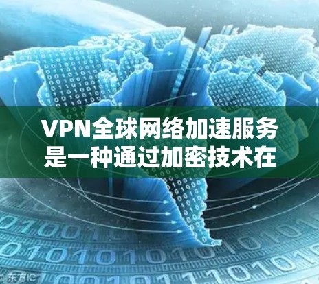 VPN全球网络加速服务是一种通过加密技术在不依赖物理连接的情况下，让用户快速访问全球互联网资源的方法。以下是对该服务的详细分析和总结