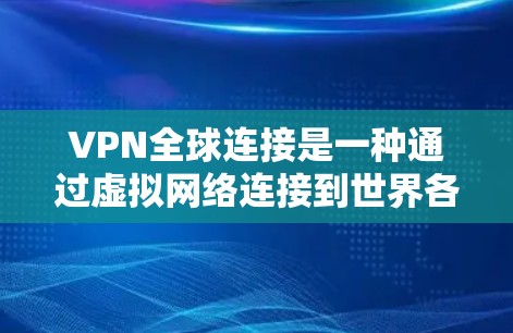VPN全球连接是一种通过虚拟网络连接到世界各地服务器和网站的技术，以访问远程内容或服务。以下是关于VPN全球连接的详细说明