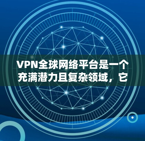VPN全球网络平台是一个充满潜力且复杂领域,它通过绕过物理网络、国际服务器和加密手段,提供访问国际内容的网络服务。以下是对这些平台的总结和分析 VPN全球网络平台是一个充满潜力且复杂领域,它通过绕过物理网络、国际服务器和加密手段,提供访问国际内容的网络服务。以下是对这些平台的总结和分析
