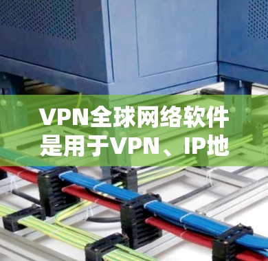 VPN全球网络软件是用于VPN、IP地址转换、DNS服务、流媒体、视频会议等功能的工具，具有保护隐私、控制流量和访问外部资源等作用。以下是详细的步骤指南