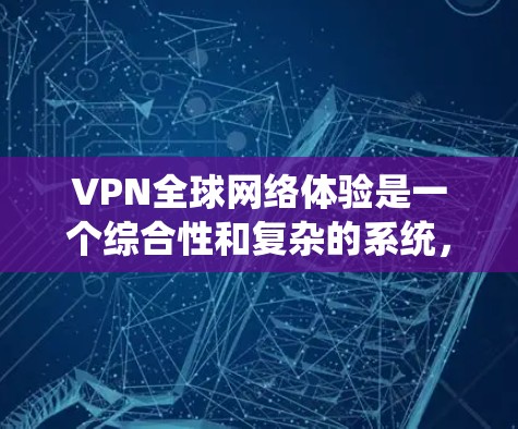VPN全球网络体验是一个综合性和复杂的系统，涉及数据安全、隐私保护、网络犯罪、法律问题等多个方面。以下是使用VPN时需要综合考虑的因素
