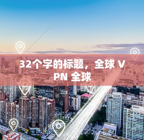 32个字的标题,全球 VPN 全球 32个字的标题,全球 VPN 全球