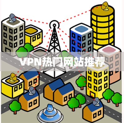VPN热门网站推荐 VPN热门网站推荐
