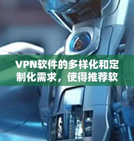 VPN软件的多样化和定制化需求，使得推荐软件种类繁多。以下是一些被广泛认为是VPN热门软件的推荐列表，涵盖了不同的平台和功能