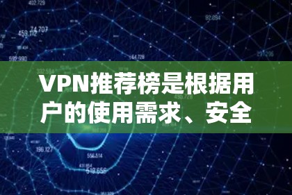 VPN推荐榜是根据用户的使用需求、安全性和用户体验来推荐的。以下是一些常见的VPN推荐榜单，供你参考
