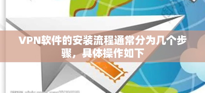 VPN软件的安装流程通常分为几个步骤，具体操作如下