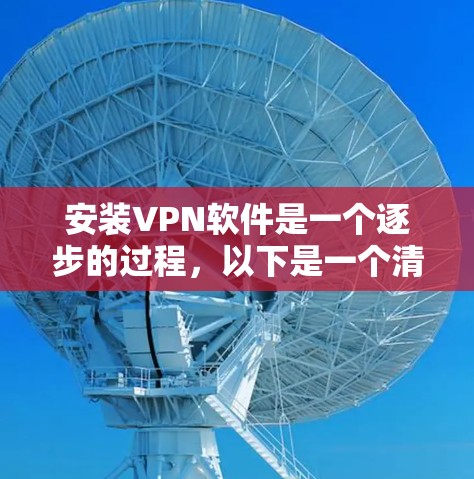 安装VPN软件是一个逐步的过程，以下是一个清晰的步骤指南，帮助您顺利安装并使用VPN