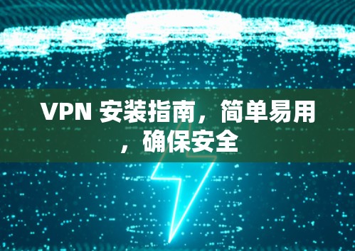 VPN 安装指南，简单易用，确保安全