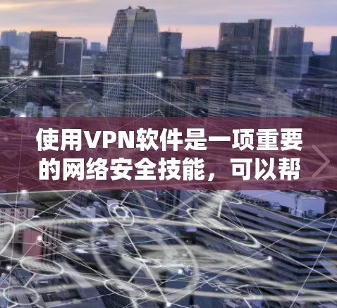 使用VPN软件是一项重要的网络安全技能，可以帮助你访问国外网络，保护你的网络安全。以下是一个简洁明了的VPN软件使用指南，涵盖基本操作和高级功能