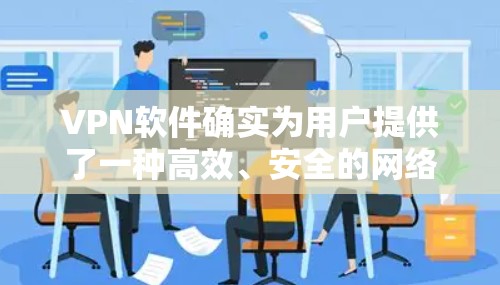 VPN软件确实为用户提供了一种高效、安全的网络连接方式,帮助用户在不访问本地服务器的情况下在线访问国外网站。然而,使用VPN软件时,需要综合考虑多个因素以确保安全性和效率。以下是详细的总结 VPN软件确实为用户提供了一种高效、安全的网络连接方式,帮助用户在不访问本地服务器的情况下在线访问国外网站。然而,使用VPN软件时,需要综合考虑多个因素以确保安全性和效率。以下是详细的总结