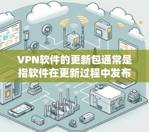 VPN软件的更新包通常是指软件在更新过程中发布的安装包,这些更新包通常包含新版本的功能、改进或Bug修复。以下是常见的VPN软件更新包的使用步骤 VPN软件的更新包通常是指软件在更新过程中发布的安装包,这些更新包通常包含新版本的功能、改进或Bug修复。以下是常见的VPN软件更新包的使用步骤
