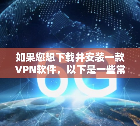 如果您想下载并安装一款VPN软件，以下是一些常见且安全的推荐步骤。请注意，选择适合自己需求的软件，并确保在下载前进行安全检查，尤其是对于那些需要访问互联网的软件