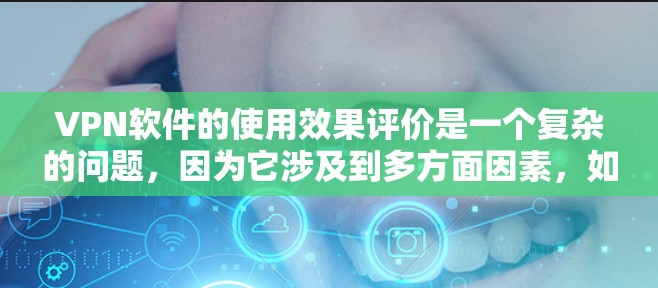 VPN软件的使用效果评价是一个复杂的问题，因为它涉及到多方面因素，如软件的性能、安全性、兼容性等。以下是一些关于VPN软件使用效果的评价和考虑因素