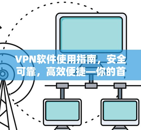 VPN软件使用指南,安全可靠,高效便捷—你的首选解决方案 VPN软件使用指南,安全可靠,高效便捷—你的首选解决方案