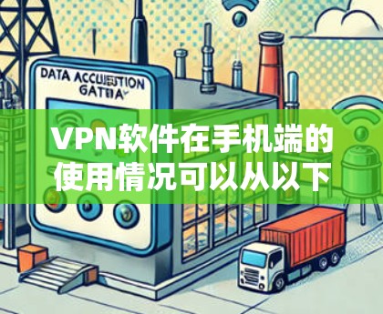 VPN软件在手机端的使用情况可以从以下几个方面进行分析