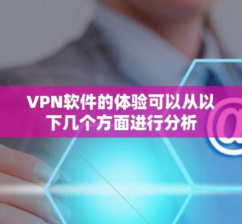 VPN软件的体验可以从以下几个方面进行分析 VPN软件的体验可以从以下几个方面进行分析