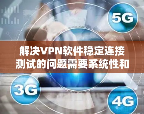 解决VPN软件稳定连接测试的问题需要系统性和步骤性的处理。以下是一个详细的指南，帮助您解决此类问题