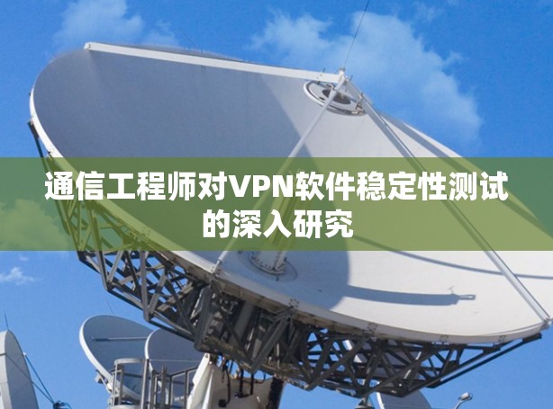 通信工程师对VPN软件稳定性测试的深入研究