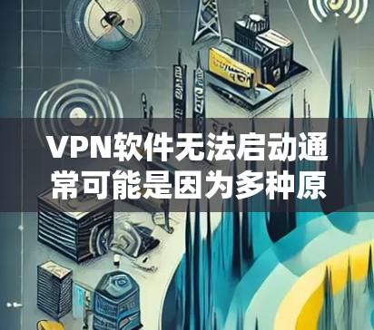 VPN软件无法启动通常可能是因为多种原因导致的。以下是一些可能的原因和解决方法