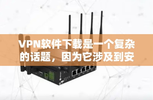 VPN软件下载是一个复杂的话题，因为它涉及到安全、兼容性和兼容性问题。以下是一些主要的VPN软件和平台，供您参考