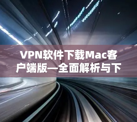 VPN软件下载Mac客户端版—全面解析与下载 VPN软件下载Mac客户端版—全面解析与下载