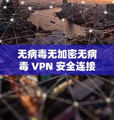无病毒无加密无病毒 VPN 安全连接版 无病毒无加密无病毒 VPN 安全连接版