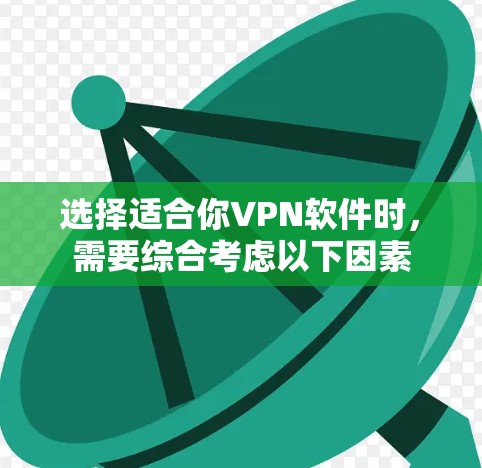 选择适合你VPN软件时,需要综合考虑以下因素 选择适合你VPN软件时,需要综合考虑以下因素