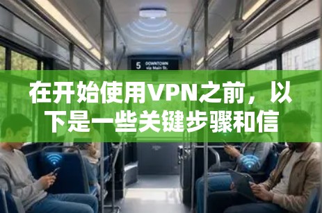 在开始使用VPN之前，以下是一些关键步骤和信息，帮助你更好地理解和使用VPN服务