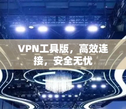 VPN工具版,高效连接,安全无忧 VPN工具版,高效连接,安全无忧