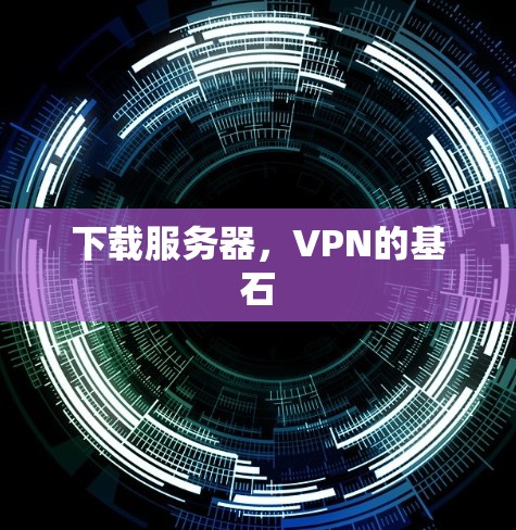 下载服务器，VPN的基石