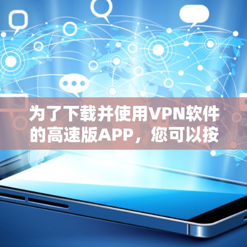 为了下载并使用VPN软件的高速版APP，您可以按照以下步骤操作