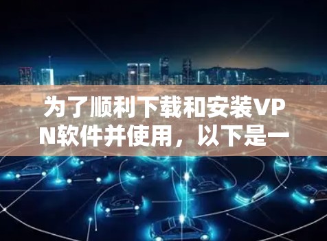 为了顺利下载和安装VPN软件并使用,以下是一步步的指南 为了顺利下载和安装VPN软件并使用,以下是一步步的指南