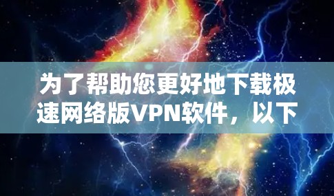 为了帮助您更好地下载极速网络版VPN软件，以下是详细的步骤说明