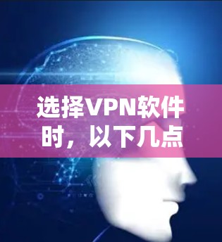 选择VPN软件时,以下几点可以帮助你找到可靠的选项 选择VPN软件时,以下几点可以帮助你找到可靠的选项
