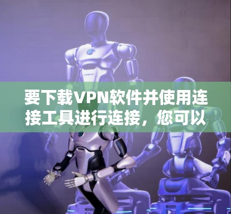 要下载VPN软件并使用连接工具进行连接,您可以按照以下步骤操作 要下载VPN软件并使用连接工具进行连接,您可以按照以下步骤操作