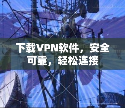 下载VPN软件，安全可靠，轻松连接