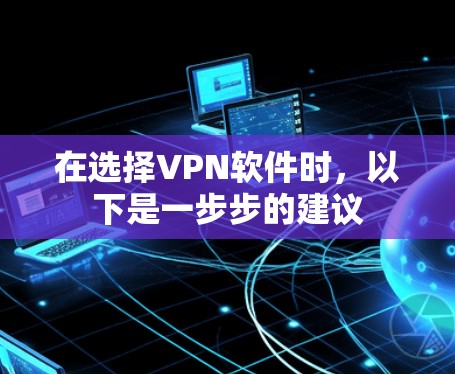 在选择VPN软件时，以下是一步步的建议