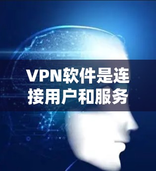 VPN软件是连接用户和服务器的工具，它们在安全性和隐私保护方面起着关键作用。以下是对VPN软件的总结，帮助你更好地选择适合自己的软件