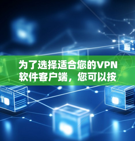 为了选择适合您的VPN软件客户端,您可以按照以下步骤进行 为了选择适合您的VPN软件客户端,您可以按照以下步骤进行