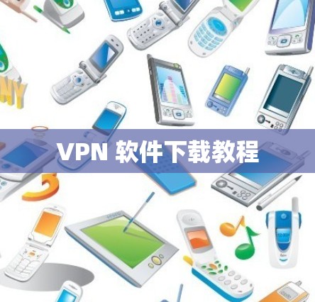 VPN 软件下载教程 VPN 软件下载教程