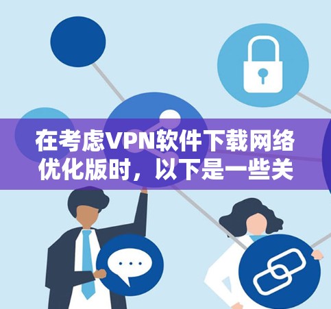 在考虑VPN软件下载网络优化版时,以下是一些关键点和建议 在考虑VPN软件下载网络优化版时,以下是一些关键点和建议