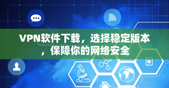 VPN软件下载，选择稳定版本，保障你的网络安全