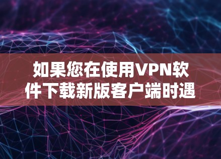 如果您在使用VPN软件下载新版客户端时遇到了无法看到界面的困难,以下是一些详细的步骤和解决方案,帮助您解决问题 如果您在使用VPN软件下载新版客户端时遇到了无法看到界面的困难,以下是一些详细的步骤和解决方案,帮助您解决问题