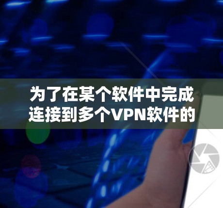为了在某个软件中完成连接到多个VPN软件的操作,您可以按照以下步骤进行 为了在某个软件中完成连接到多个VPN软件的操作,您可以按照以下步骤进行
