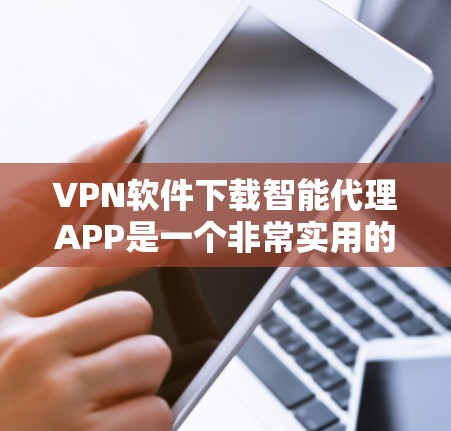 VPN软件下载智能代理APP是一个非常实用的功能,可以为用户提供更便捷的VPN体验。以下是几种常用的VPN软件及其智能代理APP的推荐 VPN软件下载智能代理APP是一个非常实用的功能,可以为用户提供更便捷的VPN体验。以下是几种常用的VPN软件及其智能代理APP的推荐