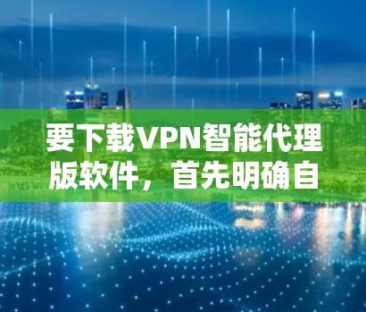 要下载VPN智能代理版软件,首先明确自己的需求和设备类型。以下是一步步的建议 要下载VPN智能代理版软件,首先明确自己的需求和设备类型。以下是一步步的建议
