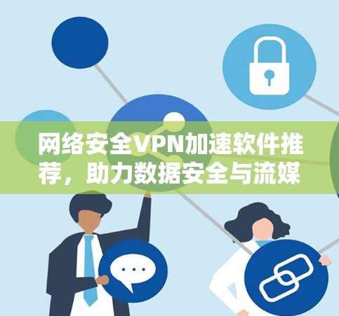 网络安全VPN加速软件推荐，助力数据安全与流媒体体验