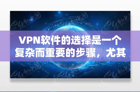 VPN软件的选择是一个复杂而重要的步骤,尤其是对于需要隐私和安全保护的用户来说。以下是一个详细且结构化的VPN软件选择攻略,帮助你更好地做出决定 VPN软件的选择是一个复杂而重要的步骤,尤其是对于需要隐私和安全保护的用户来说。以下是一个详细且结构化的VPN软件选择攻略,帮助你更好地做出决定