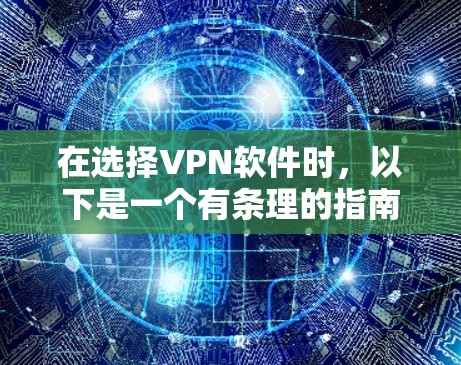 在选择VPN软件时，以下是一个有条理的指南，帮助您做出明智的选择